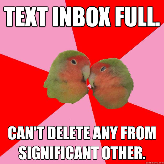 Text inbox full. Can't delete any from Significant Other. - Text inbox full. Can't delete any from Significant Other.  Annoying Lovebirds