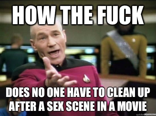 How the fuck Does no one have to clean up after a sex scene in a movie  Annoyed Picard HD