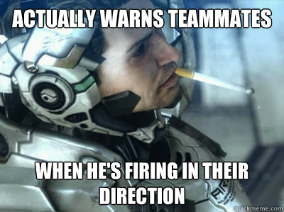 Actually Warns Teammates When he's firing in their direction  