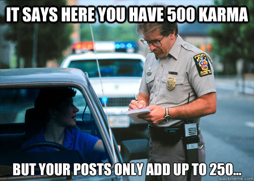 It says here you have 500 karma but your posts only add up to 250...  