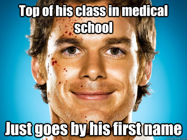 Top of his class in medical school Just goes by his first name - Top of his class in medical school Just goes by his first name  Dexter