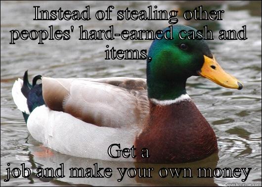 INSTEAD OF STEALING OTHER PEOPLES' HARD-EARNED CASH AND ITEMS, GET A JOB AND MAKE YOUR OWN MONEY Actual Advice Mallard