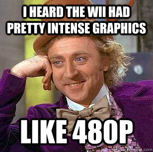 I heard the Wii had pretty intense graphics like 480p - I heard the Wii had pretty intense graphics like 480p  Condescending Wonka