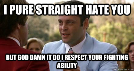 I pure straight HATE You but god damn it do i respect your fighting ability - I pure straight HATE You but god damn it do i respect your fighting ability  respect wes mantooth