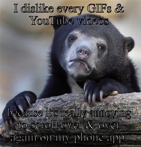 I DISLIKE EVERY GIFS & YOUTUBE VIDEOS BECAUSE IT'S REALLY ANNOYING TO SCROLL OVER & OVER AGAIN ON MY PHONE APP. Confession Bear