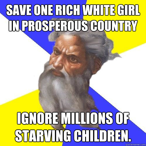 Save one rich white girl in prosperous country ignore millions of starving children.   Advice God