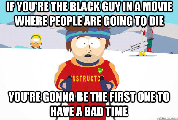 If you're the black guy in a movie where people are going to die You're gonna be the first one to have a bad time  Super Cool Ski Instructor