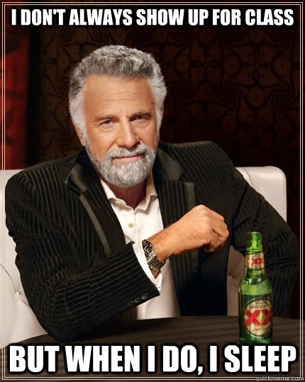 I don't always show up for class but when I do, I sleep  The Most Interesting Man In The World