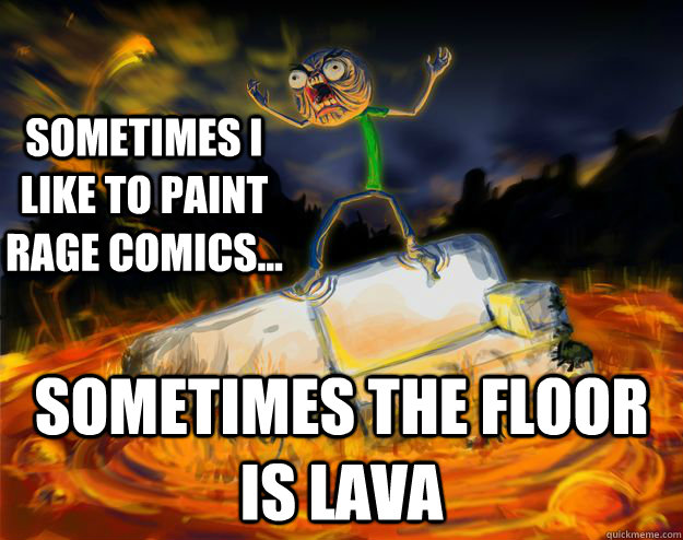 Sometimes I like to paint Rage Comics... SOMETIMES THE FLOOR IS LAVA - Sometimes I like to paint Rage Comics... SOMETIMES THE FLOOR IS LAVA  httpimgur.comrpicsFInsH