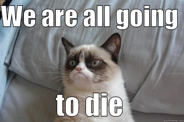 WE ARE ALL GOING  TO DIE Grumpy Cat