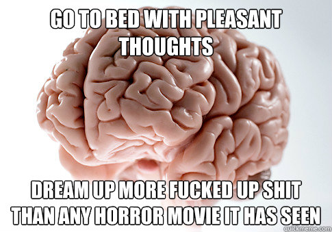 Go to bed with pleasant thoughts dream up more fucked up shit than any horror movie it has seen  Scumbag Brain