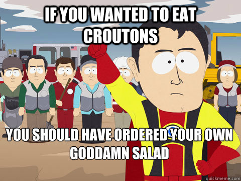if you wanted to eat croutons  you should have ordered your own goddamn salad  Captain Hindsight
