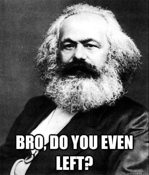  Bro, do you even left?  KARL MARX