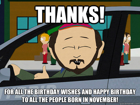 Thanks! For all the birthday wishes and happy birthday to all the people born in November!  