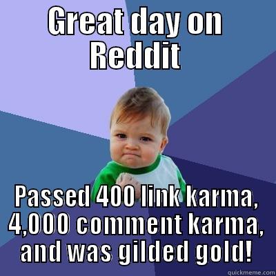 GREAT DAY ON REDDIT PASSED 400 LINK KARMA, 4,000 COMMENT KARMA, AND WAS GILDED GOLD! Success Kid