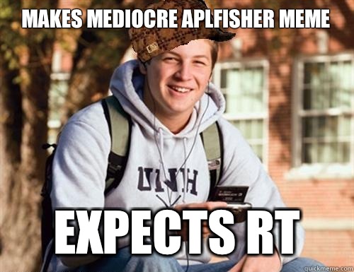 Makes mediocre APLFisher meme Expects RT  College Freshman