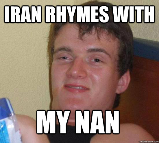 Iran rhymes with my nan  10 Guy