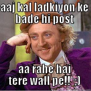AAJ KAL LADKIYON KE BADE HI POST AA RAHE HAI TERE WALL PE!!  ;) Creepy Wonka