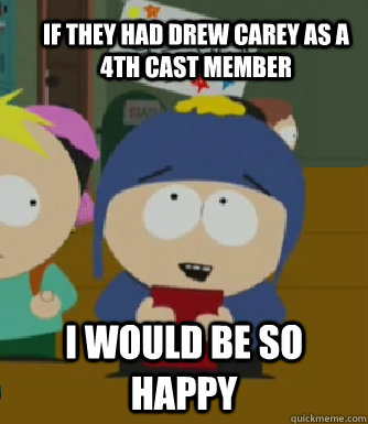 I would be so happy If they had Drew Carey as a 4th Cast Member  Craig - I would be so happy