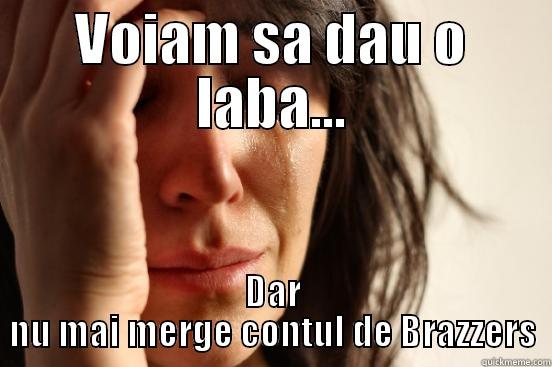 VOIAM SA DAU O LABA... DAR NU MAI MERGE CONTUL DE BRAZZERS First World Problems