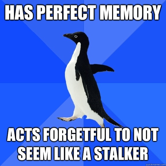 has perfect memory acts forgetful to not seem like a stalker  Socially Awkward Penguin