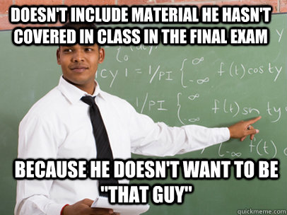 doesn't include material he hasn't covered in class in the final exam because he doesn't want to be 