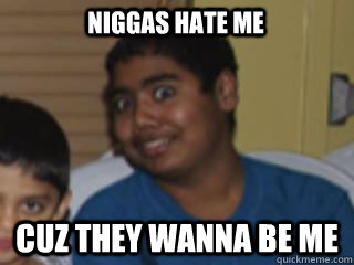 niggas hate me cuz they wanna be me  The blob
