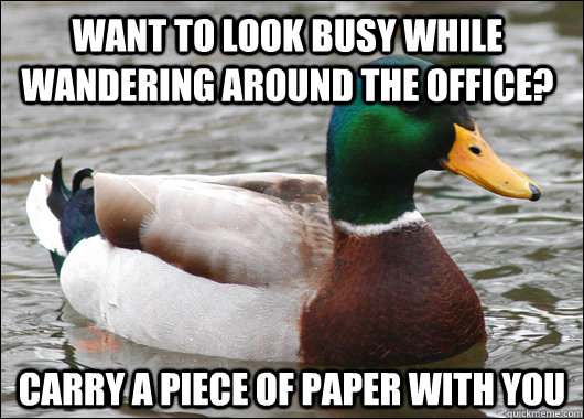 WANT TO LOOK BUSY WHILE WANDERING AROUND THE OFFICE? CARRY A PIECE OF PAPER WITH YOU - WANT TO LOOK BUSY WHILE WANDERING AROUND THE OFFICE? CARRY A PIECE OF PAPER WITH YOU  Actual Advice Mallard