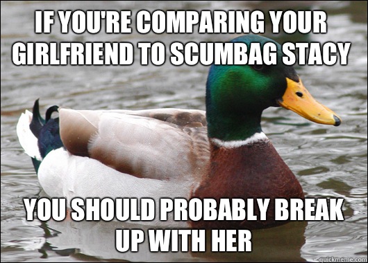 If you're comparing your girlfriend to Scumbag Stacy You should probably break up with her  Actual Advice Mallard