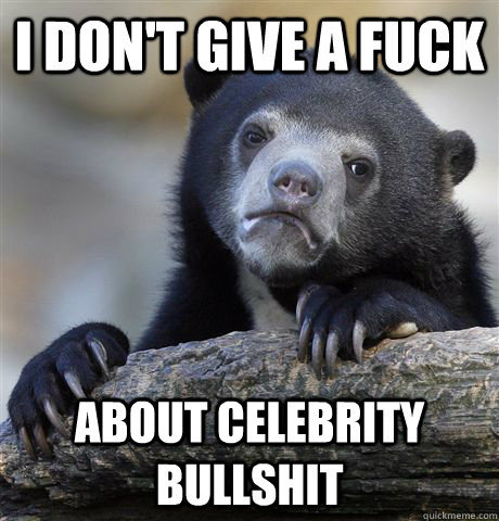 I don't give a fuck About celebrity bullshit - I don't give a fuck About celebrity bullshit  Confession Bear