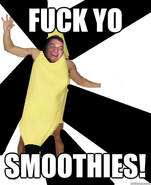 FUCK YO SMOOTHIES!  Banana Puns