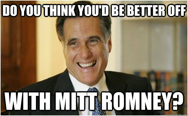 do you think you'd be better off With mitt romney?  Mitt Romney