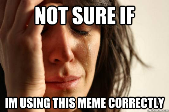 not sure if im using this meme correctly  First World Problems