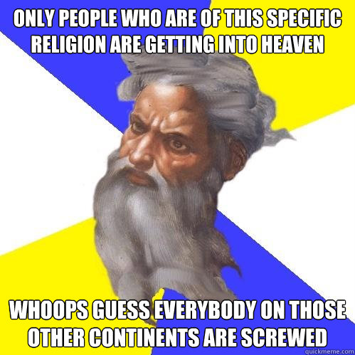 only people who are of this specific religion are getting into heaven whoops guess everybody on those other continents are screwed  Advice God