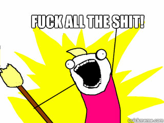 Fuck all the shit!  All The Things