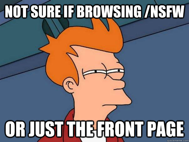 Not sure if browsing /nsfw Or just the front page  Futurama Fry