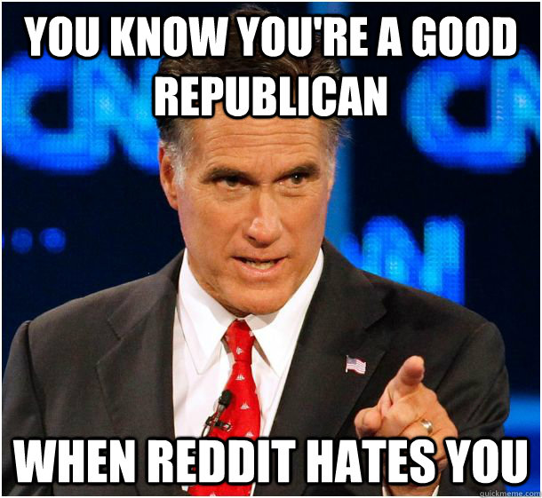 You know you're a good republican When reddit hates you  Badass Mitt Romney