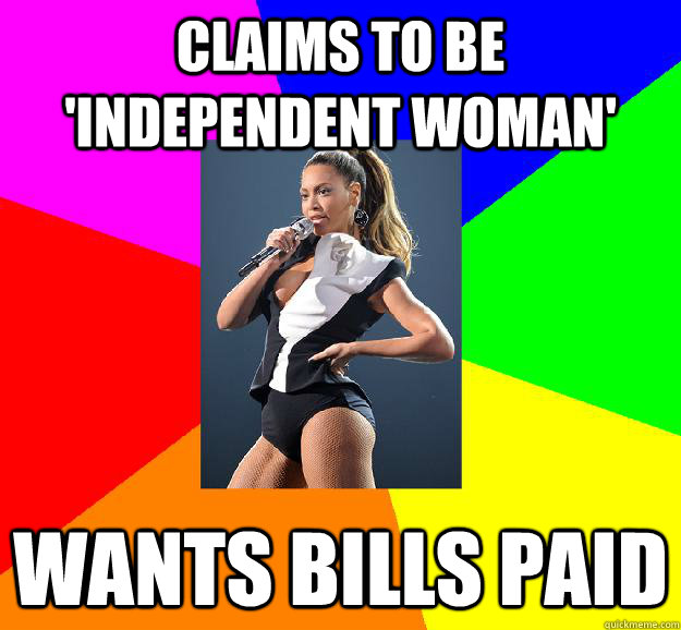 claims to be 'independent woman' Wants bills paid  Scumbag Beyonce
