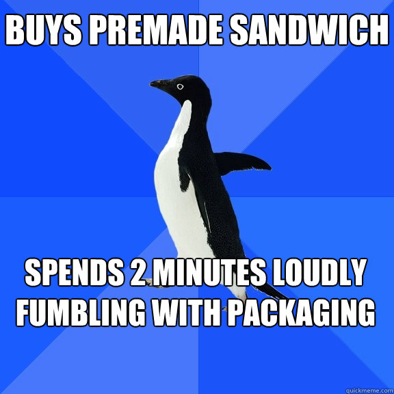 buys premade sandwich spends 2 minutes loudly fumbling with packaging    Socially Awkward Penguin