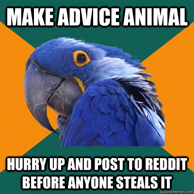 Make advice animal hurry up and post to reddit before anyone steals it  Paranoid Parrot