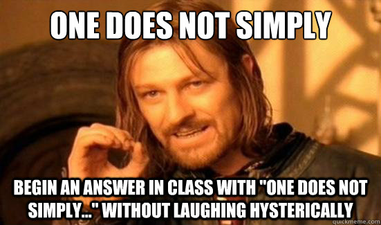 One Does Not Simply begin an answer in class with 