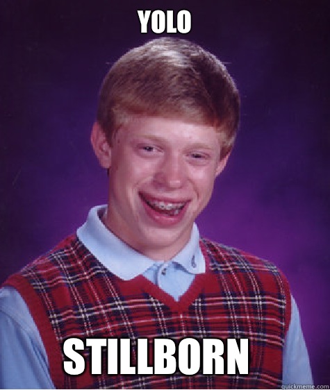 YOLO Stillborn - YOLO Stillborn  Bad Luck Brian