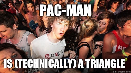 PAC-man Is (technically) a triangle  Sudden Clarity Clarence