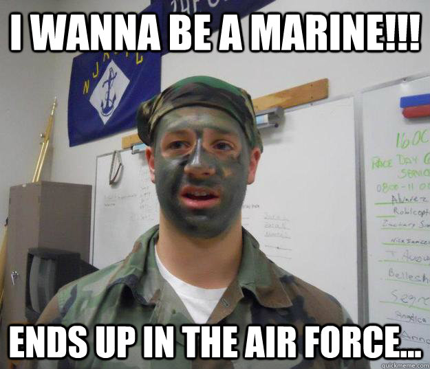 I wanna be a marine!!! ends up in the air force...  Marine and Air Force