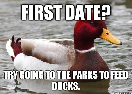 First date? try going to the parks to feed ducks.  Malicious Advice Mallard