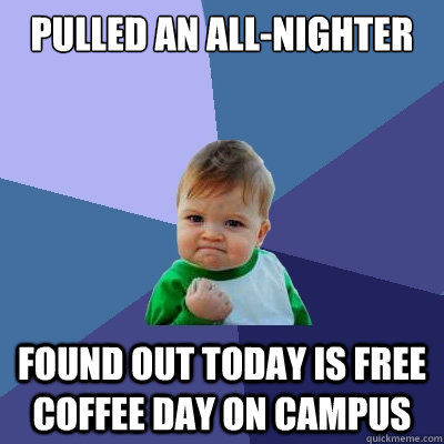 pulled an all-nighter found out today is free coffee day on campus  Success Kid