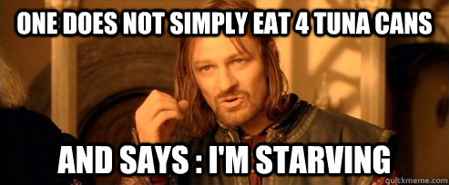 One does not simply eat 4 tuna cans and says : i'm starving   One Does Not Simply