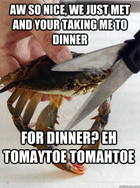 Aw so nice, we just met and your taking me to dinner For dinner? Eh tomaytoe tomahtoe - Aw so nice, we just met and your taking me to dinner For dinner? Eh tomaytoe tomahtoe  Optimistic Crab