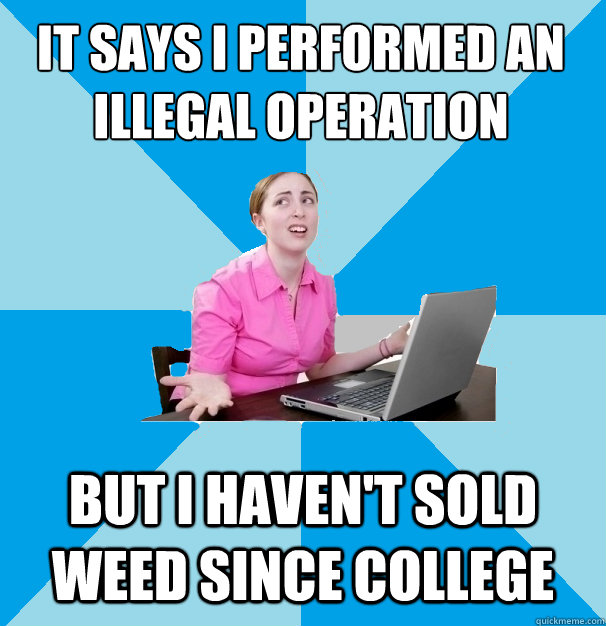 it says i performed an illegal operation  but i haven't sold weed since college  