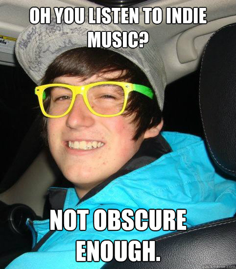 Oh you listen to indie music? not obscure enough. - Oh you listen to indie music? not obscure enough.  Hipster Mike